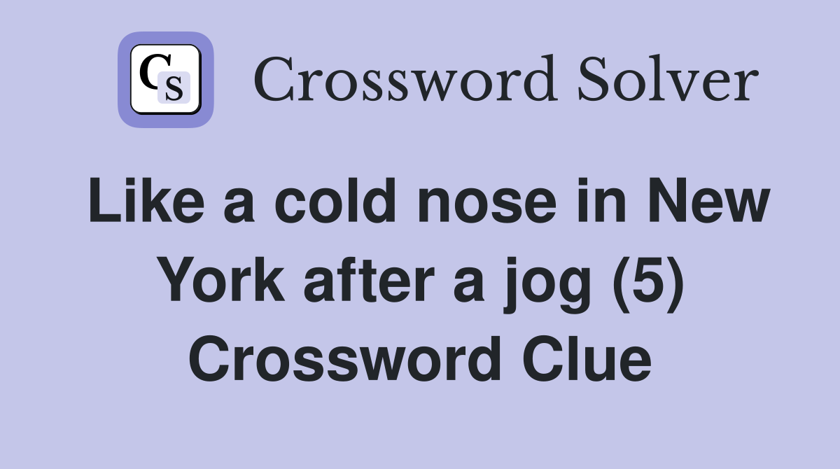 Like a cold nose in New York after a jog (5) Crossword Clue Answers